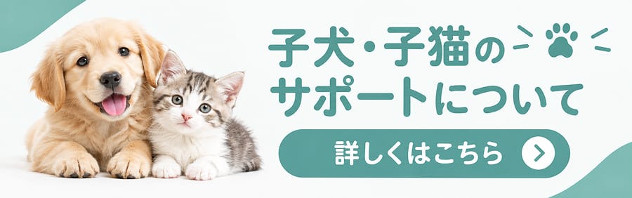 子犬・子猫のサポートについて 詳しくはこちら